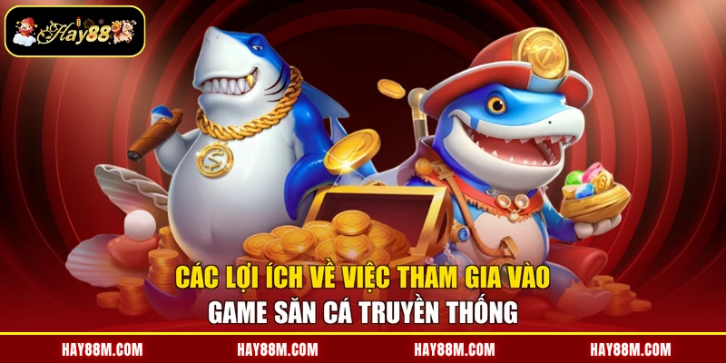 Các lợi ích về việc tham gia vào game săn cá truyền thống