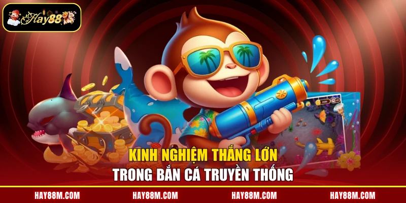Kinh nghiệm thắng lớn trong bắn cá truyền thống 